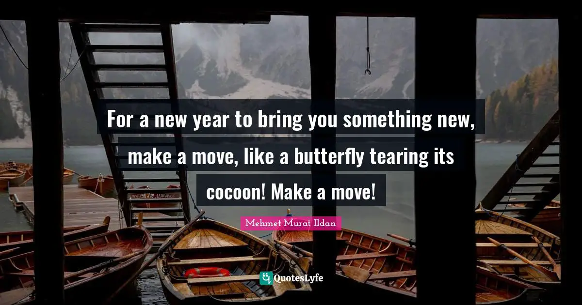 Make A Move Quotes: "For a new year to bring you something new, make a move, like a butterfly tearing its cocoon! Make a move!"
