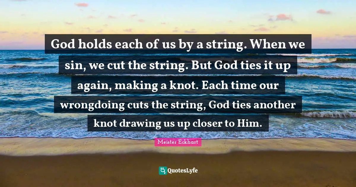 Wrongdoing Quotes: "God holds each of us by a string. When we sin, we cut the string. But God ties it up again, making a knot. Each time our wrongdoing cuts the string, God ties another knot drawing us up closer to Him."