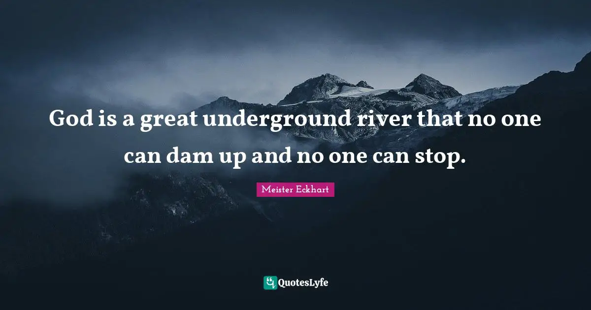 Meister Eckhart Quotes: "God is a great underground river that no one can dam up and no one can stop."
