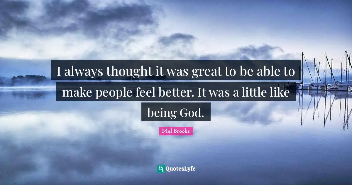 I always thought it was great to be able to make people feel better. It was a little like being God.