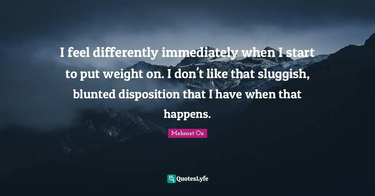 Sluggish Quotes: "I feel differently immediately when I start to put weight on. I don't like that sluggish, blunted disposition that I have when that happens."