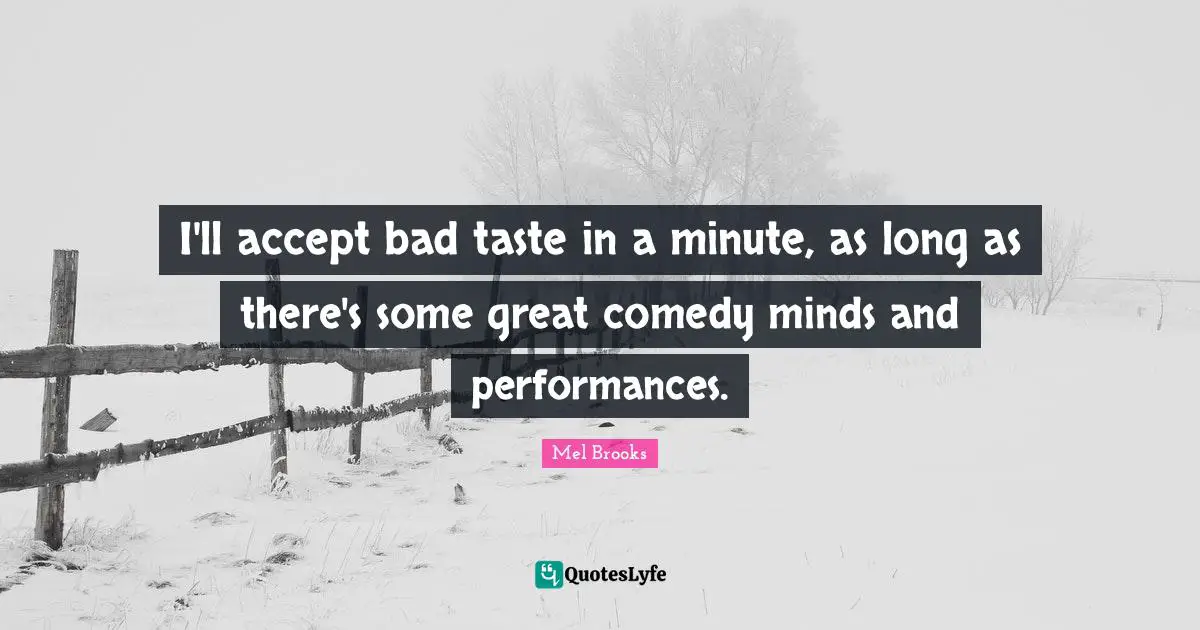 Bad Taste Quotes: "I'll accept bad taste in a minute, as long as there's some great comedy minds and performances."