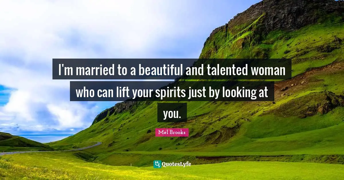 Spirits Quotes: "I'm married to a beautiful and talented woman who can lift your spirits just by looking at you."