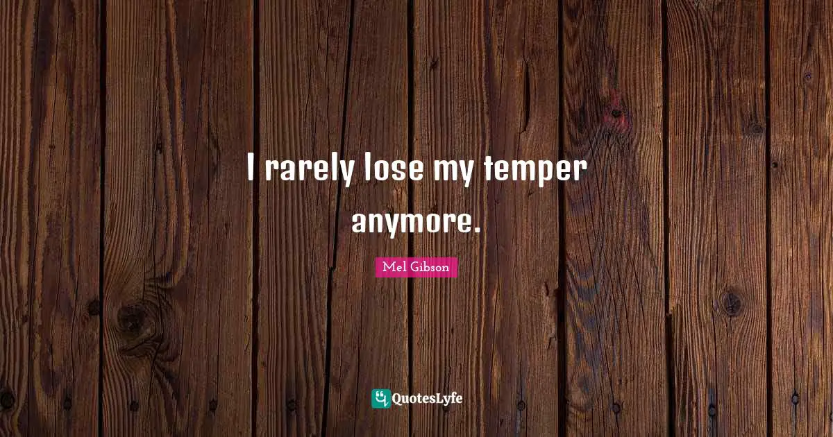 I rarely lose my temper anymore.