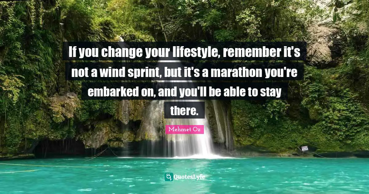 Marathon Quotes: "If you change your lifestyle, remember it's not a wind sprint, but it's a marathon you're embarked on, and you'll be able to stay there."