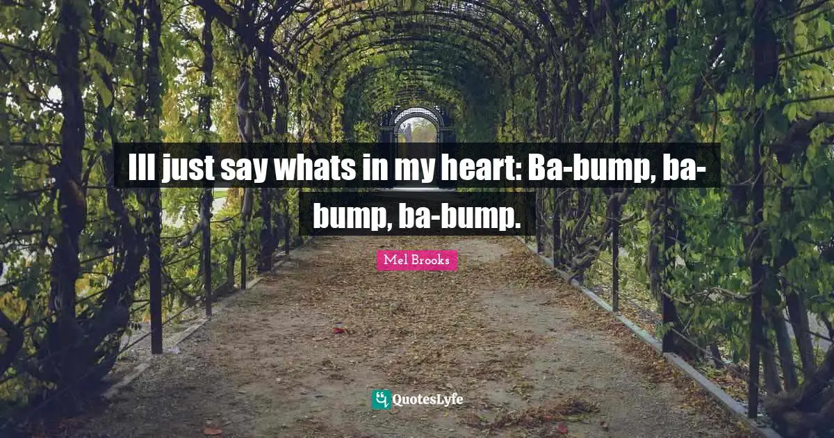 Ill just say whats in my heart: Ba-bump, ba-bump, ba-bump.