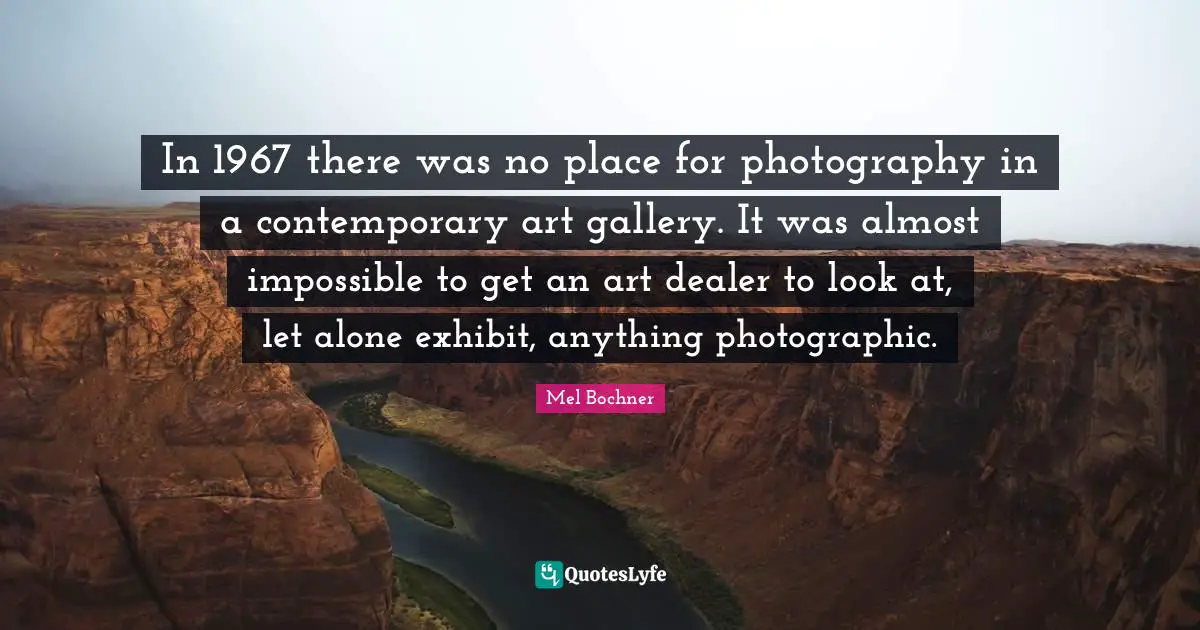 In 1967 there was no place for photography in a contemporary art gallery. It was almost impossible to get an art dealer to look at, let alone exhibit, anything photographic.