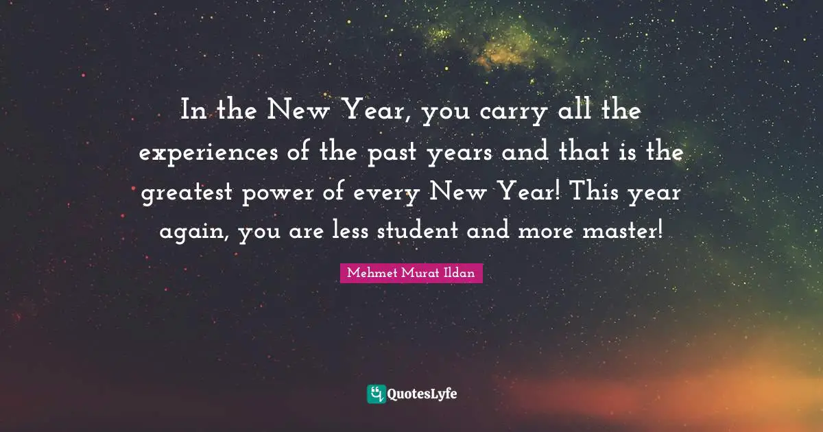 In the New Year, you carry all the experiences of the past years and that is the greatest power of every New Year! This year again, you are less student and more master!