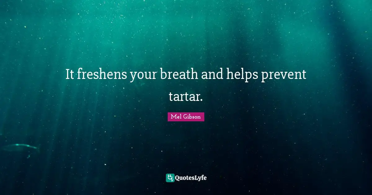 It freshens your breath and helps prevent tartar.