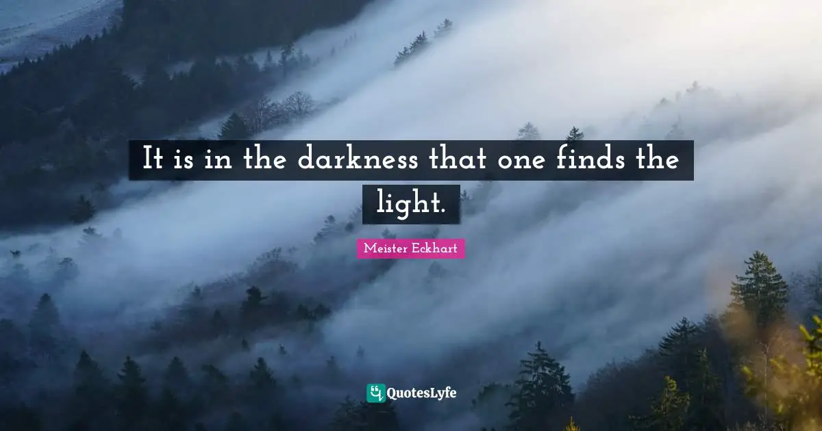Meister Eckhart Quotes: "It is in the darkness that one finds the light."
