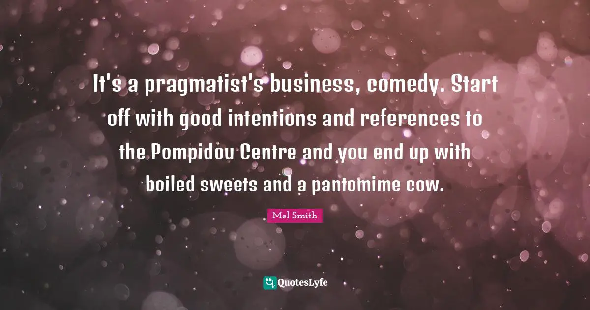 It's a pragmatist's business, comedy. Start off with good intentions and references to the Pompidou Centre and you end up with boiled sweets and a pantomime cow.