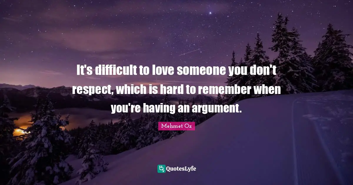 It's difficult to love someone you don't respect, which is hard to remember when you're having an argument.
