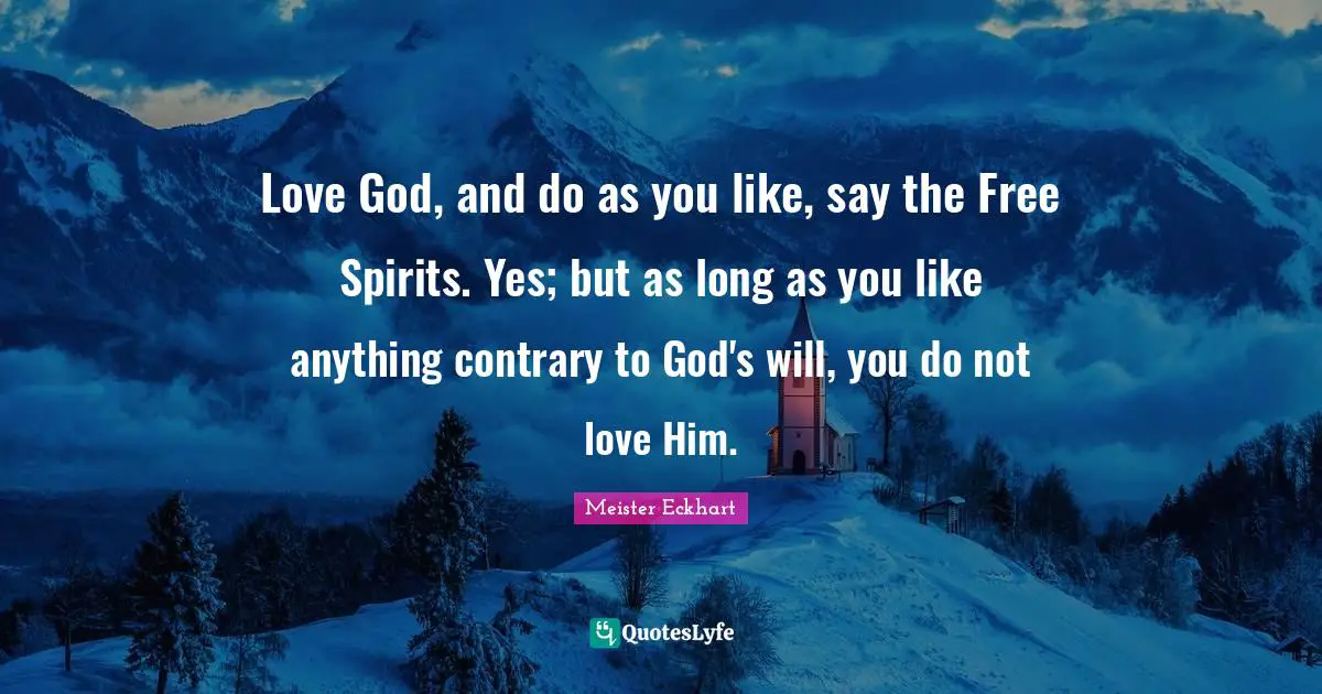 Free Spirit Quotes: "Love God, and do as you like, say the Free Spirits. Yes; but as long as you like anything contrary to God's will, you do not love Him."