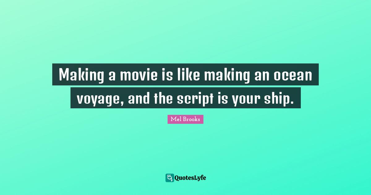 Making a movie is like making an ocean voyage, and the script is your ship.