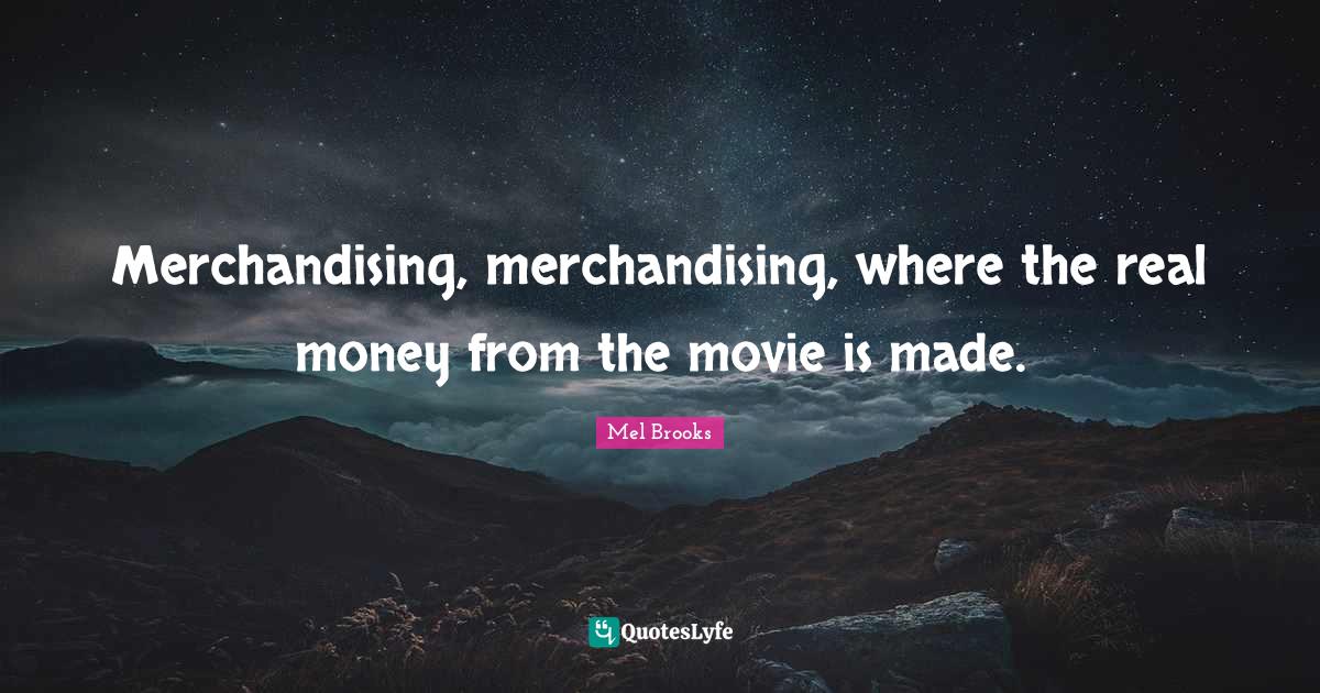 Merchandising, merchandising, where the real money from the movie is m... Quote by Mel Brooks