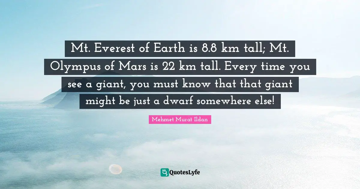 Mt. Everest of Earth is 8.8 km tall; Mt. Olympus of Mars is 22 km tall. Every time you see a giant, you must know that that giant might be just a dwarf somewhere else!