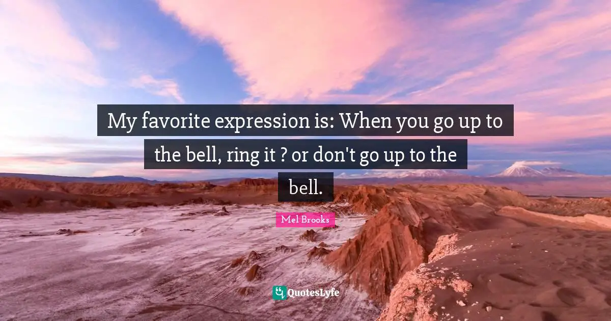 My favorite expression is: When you go up to the bell, ring it ? or don't go up to the bell.