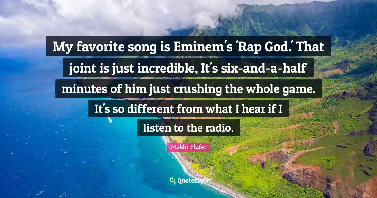My favorite song is Eminem's 'Rap God.' That joint is just incredible, It's six-and-a-half minutes of him just crushing the whole game. It's so different from what I hear if I listen to the radio.