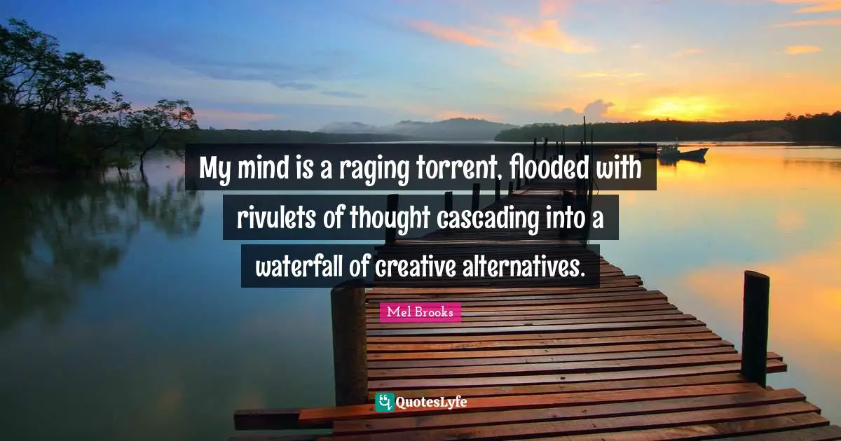 Creative Quotes: "My mind is a raging torrent, flooded with rivulets of thought cascading into a waterfall of creative alternatives."