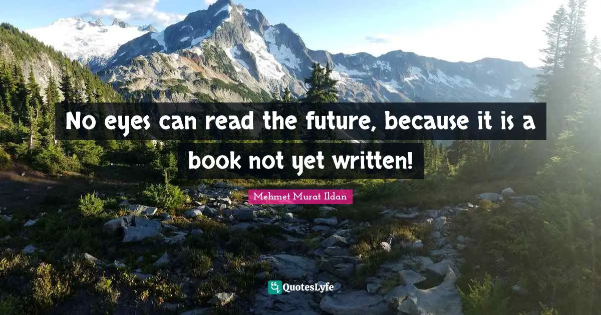 No eyes can read the future, because it is a book not yet written!