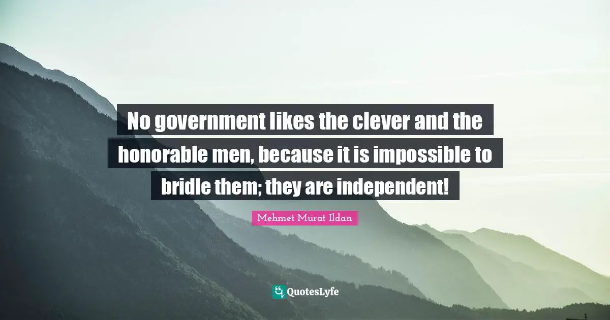 No government likes the clever and the honorable men, because it is impossible to bridle them; they are independent!