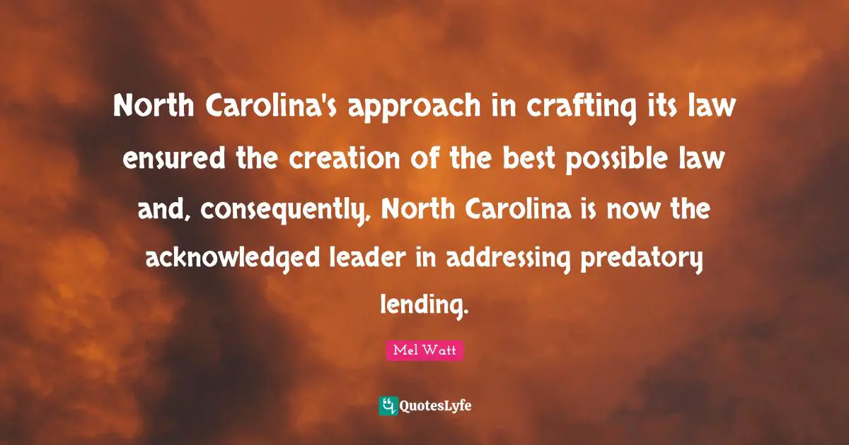 J. J. Watt Quotes: "North Carolina's approach in crafting its law ensured the creation of the best possible law and, consequently, North Carolina is now the acknowledged leader in addressing predatory lending."