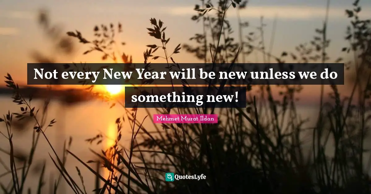 Not every New Year will be new unless we do something new!