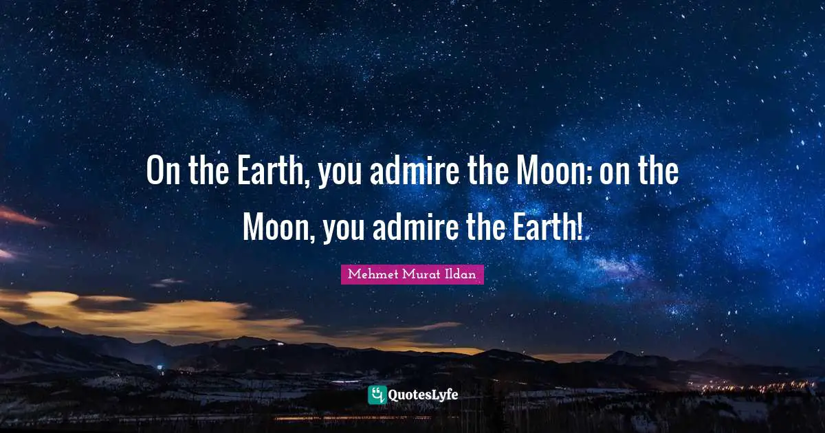 On the Earth, you admire the Moon; on the Moon, you admire the Earth!