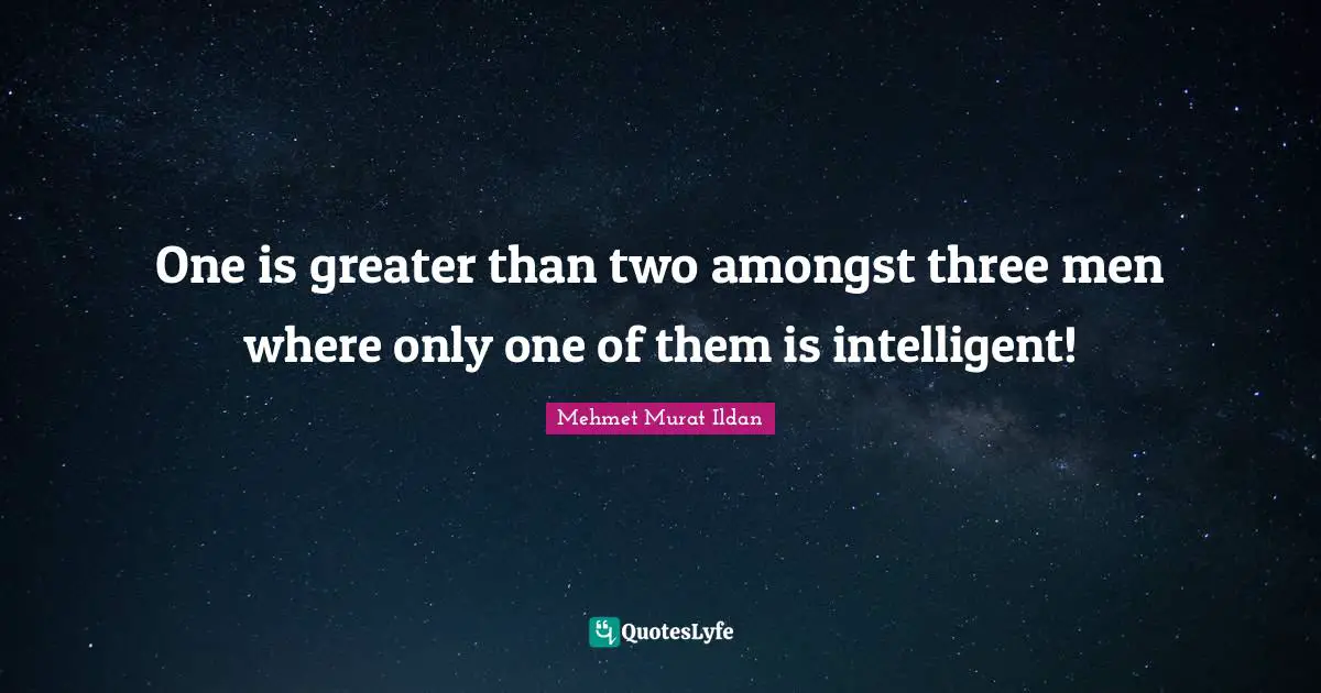 One is greater than two amongst three men where only one of them is intelligent!