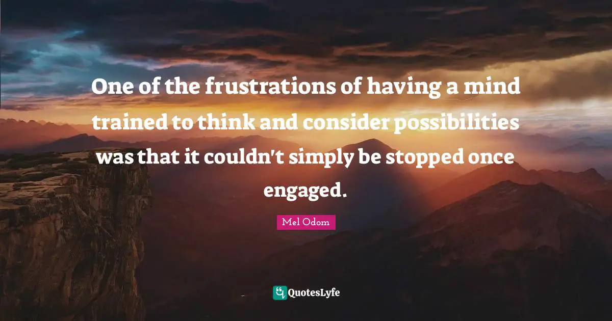 One of the frustrations of having a mind trained to think and consider possibilities was that it couldn't simply be stopped once engaged.