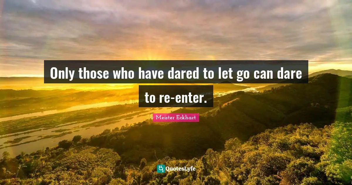 Only those who have dared to let go can dare to re-enter.