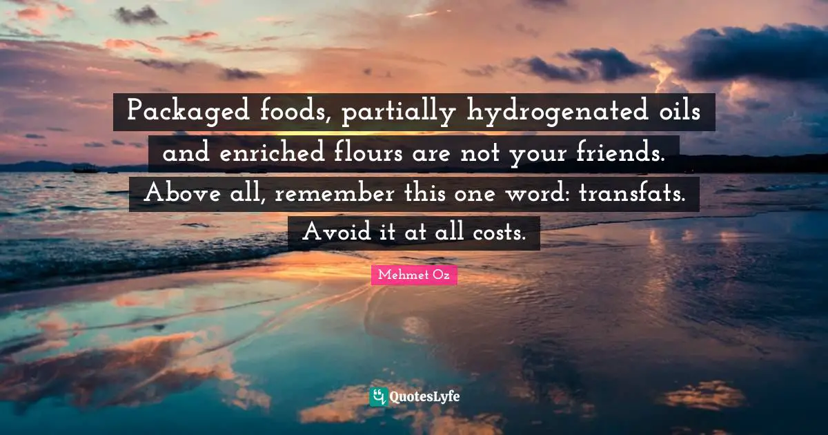 Packaged foods, partially hydrogenated oils and enriched flours are not your friends. Above all, remember this one word: transfats. Avoid it at all costs.