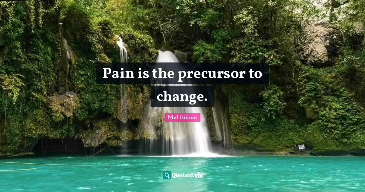 Precursor Quotes: "Pain is the precursor to change."