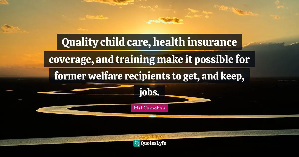 Welfare Quotes: "Quality child care, health insurance coverage, and training make it possible for former welfare recipients to get, and keep, jobs."