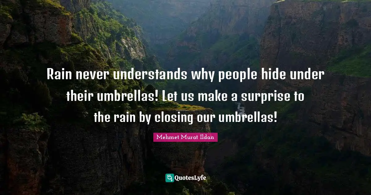 Closing Quotes: "Rain never understands why people hide under their umbrellas! Let us make a surprise to the rain by closing our umbrellas!"