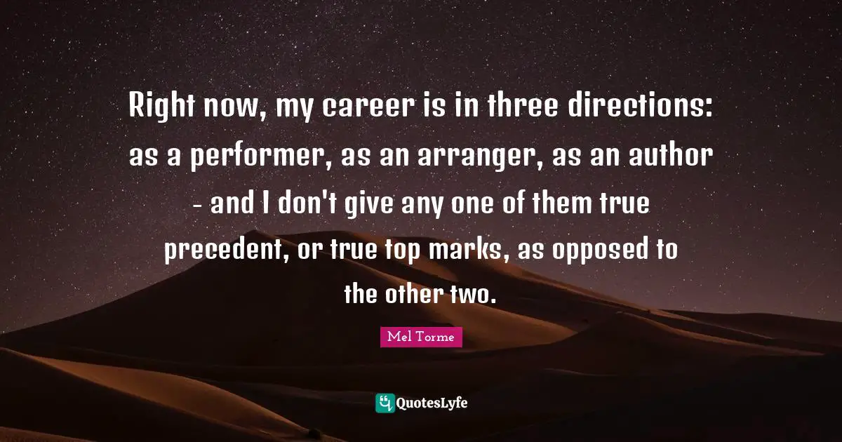 Right now, my career is in three directions: as a performer, as an arranger, as an author - and I don't give any one of them true precedent, or true top marks, as opposed to the other two.