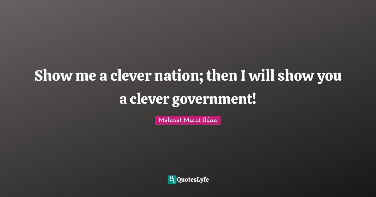 Show me a clever nation; then I will show you a clever government!
