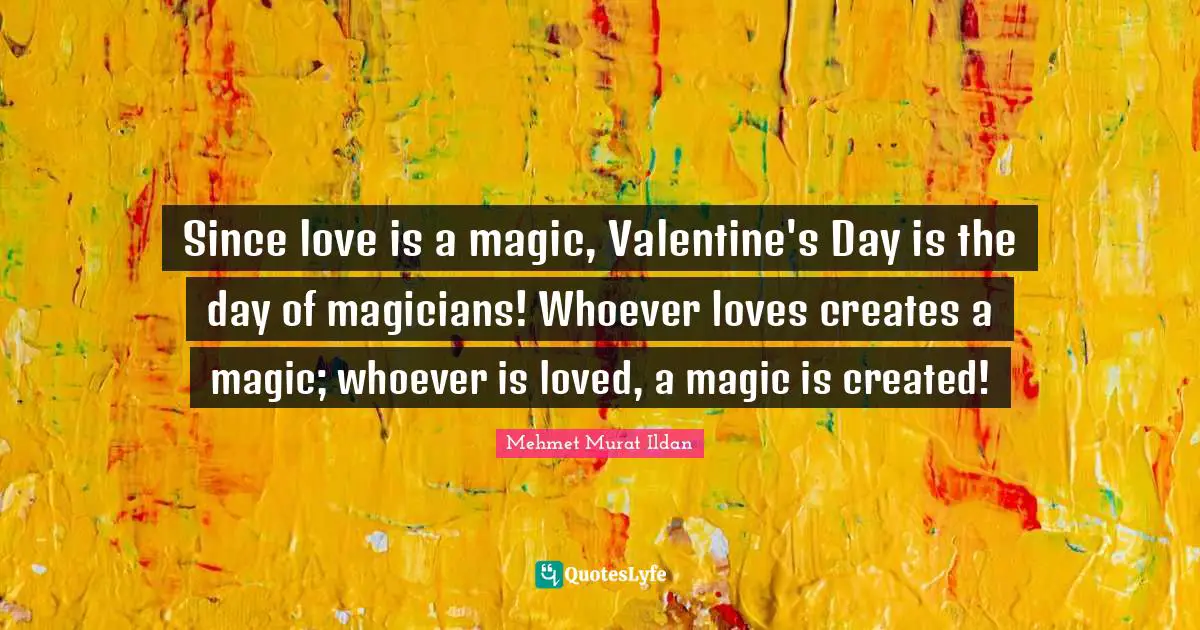 Since love is a magic, Valentine's Day is the day of magicians! Whoever loves creates a magic; whoever is loved, a magic is created!