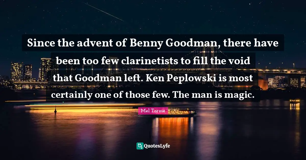 Fill The Void Quotes: "Since the advent of Benny Goodman, there have been too few clarinetists to fill the void that Goodman left. Ken Peplowski is most certainly one of those few. The man is magic."