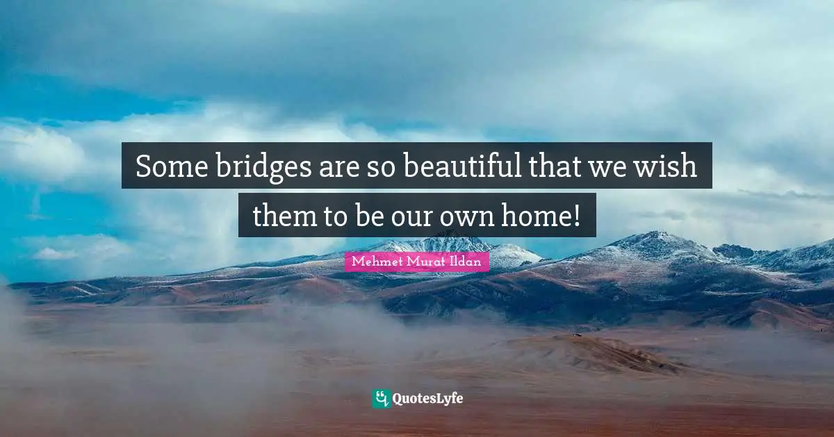 Some bridges are so beautiful that we wish them to be our own home!