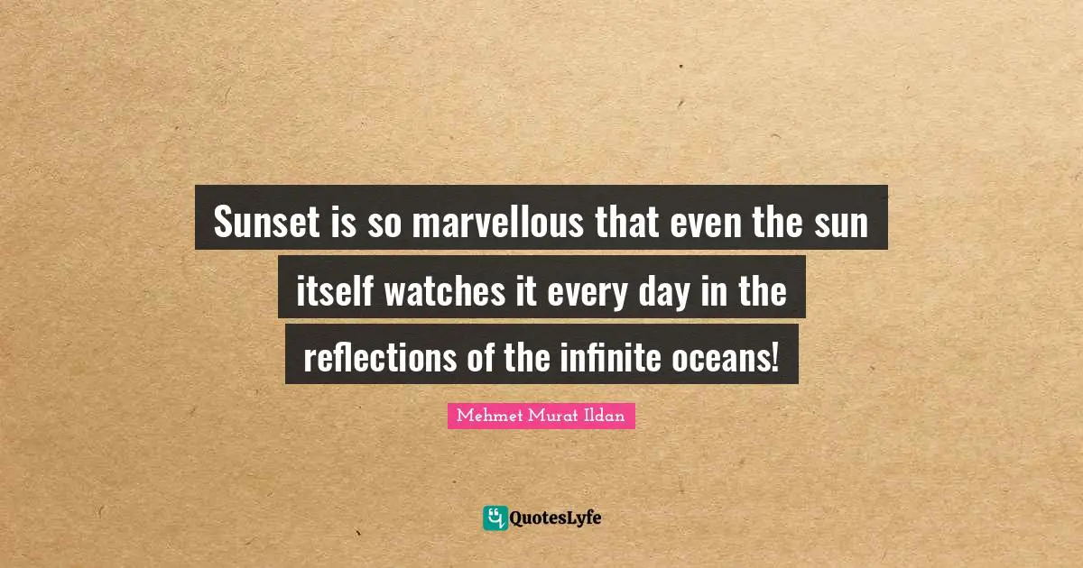 Mehmet Murat Ildan Quotes: Sunset is so marvellous that even the sun itself watches it every day in the reflections of the infinite oceans!