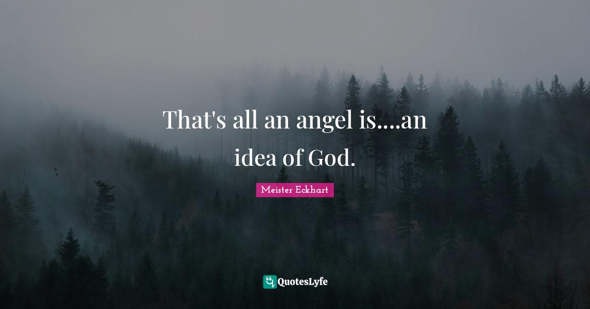 That's all an angel is....an idea of God.