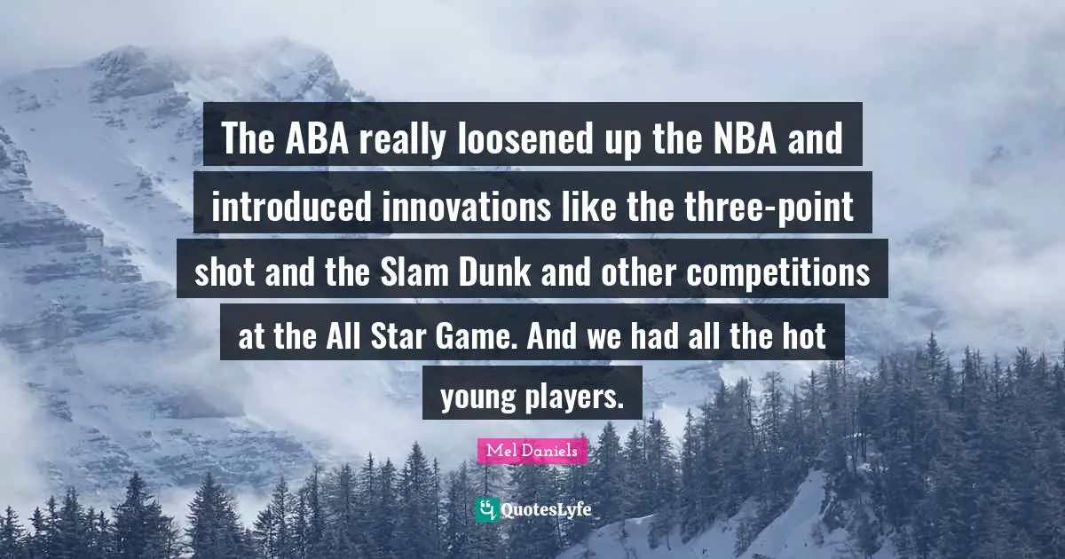 The ABA really loosened up the NBA and introduced innovations like the three-point shot and the Slam Dunk and other competitions at the All Star Game. And we had all the hot young players.