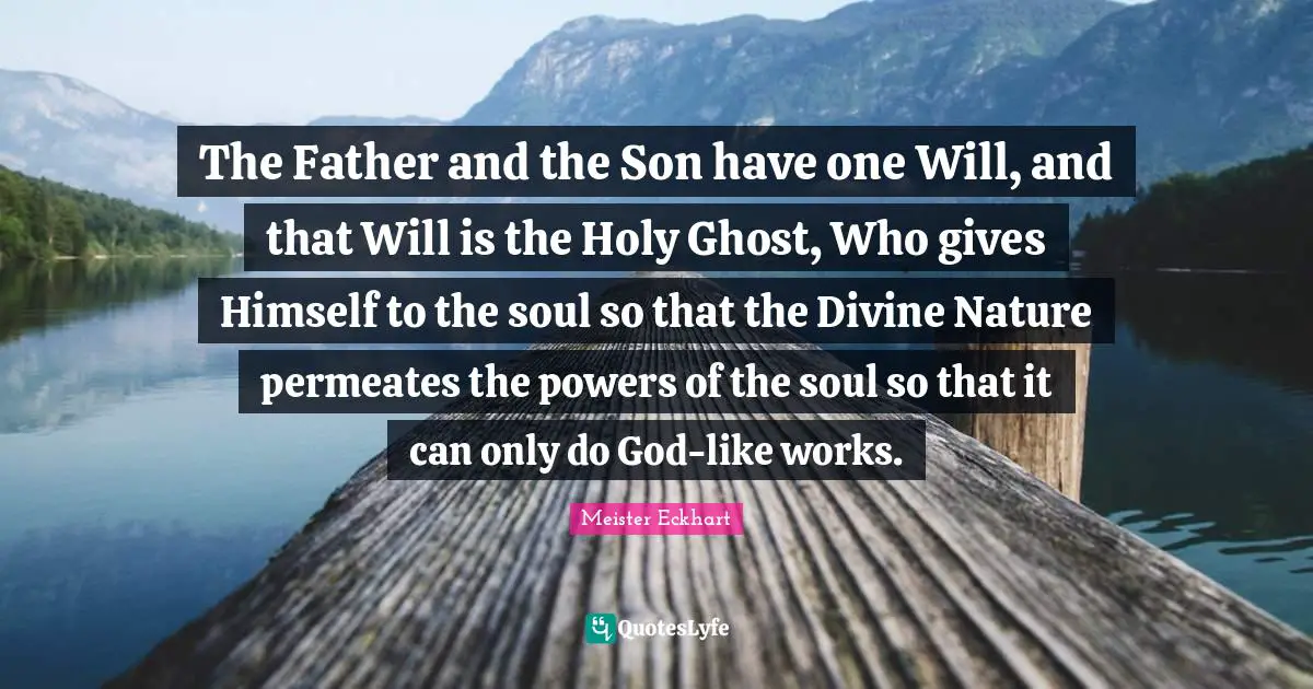 The Father and the Son have one Will, and that Will is the Holy Ghost, Who gives Himself to the soul so that the Divine Nature permeates the powers of the soul so that it can only do God-like works.