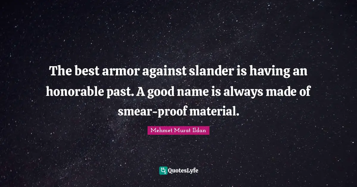 The best armor against slander is having an honorable past. A good name is always made of smear-proof material.