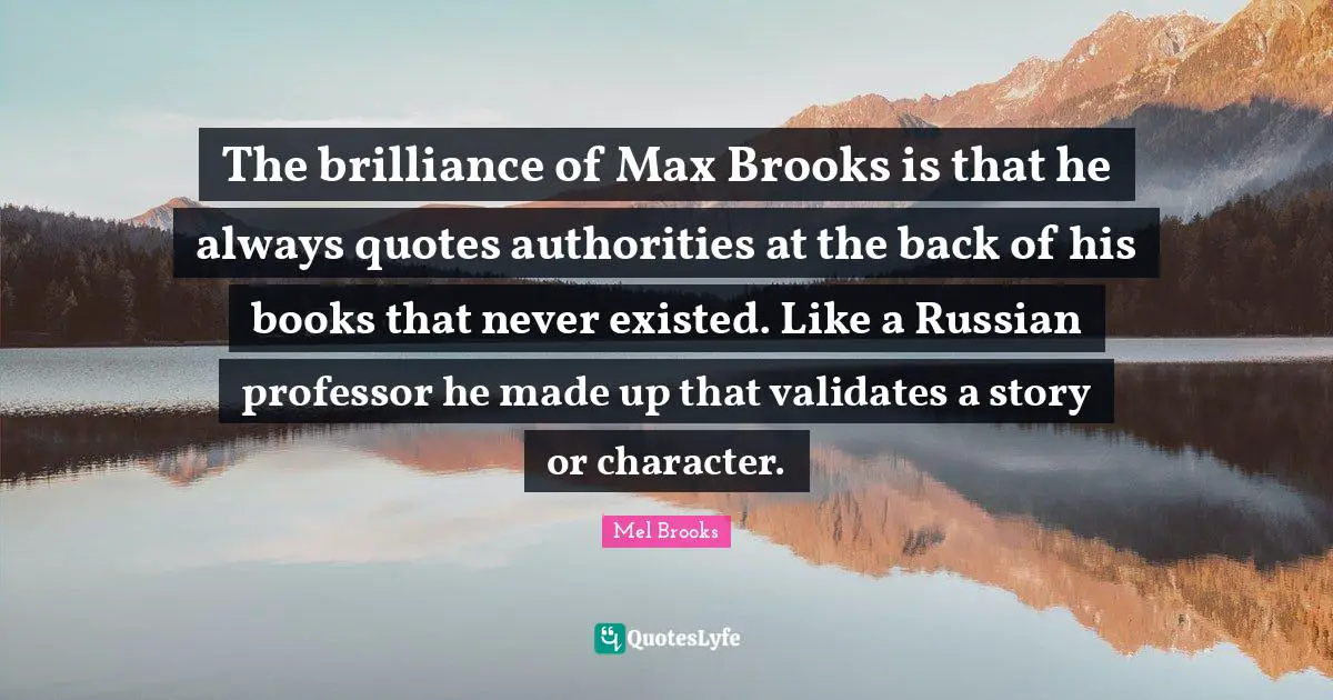 Brooks Quotes: "The brilliance of Max Brooks is that he always quotes authorities at the back of his books that never existed. Like a Russian professor he made up that validates a story or character."