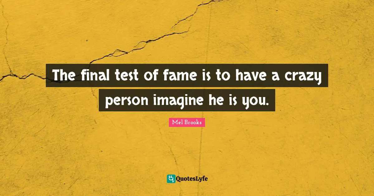 The final test of fame is to have a crazy person imagine he is you.