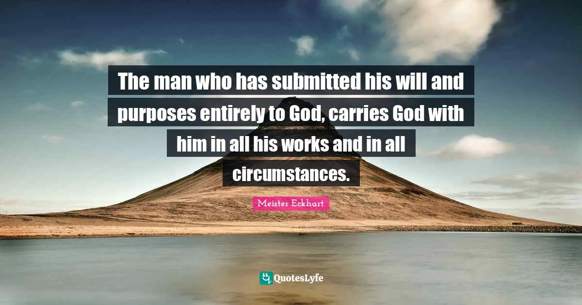 The man who has submitted his will and purposes entirely to God, carries God with him in all his works and in all circumstances.