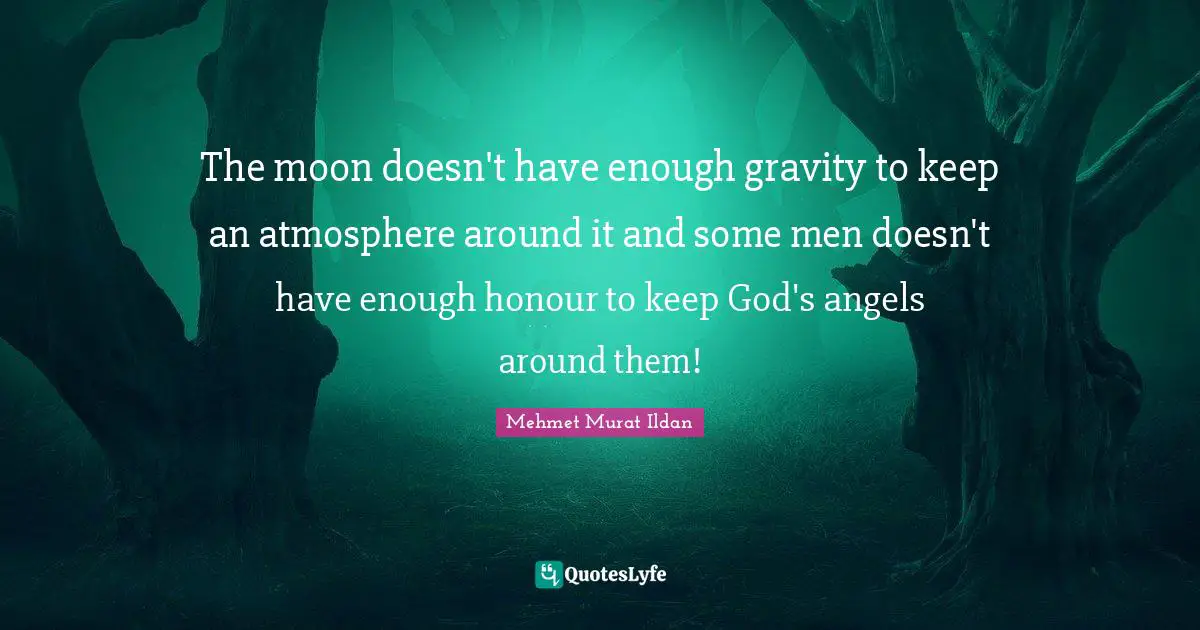 The moon doesn't have enough gravity to keep an atmosphere around it and some men doesn't have enough honour to keep God's angels around them!