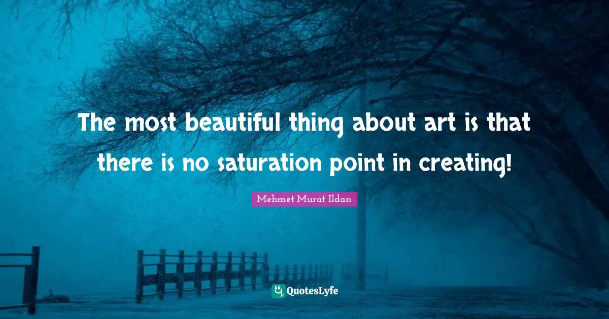 The most beautiful thing about art is that there is no saturation point in creating!